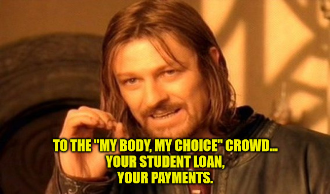 Your Debt |  TO THE "MY BODY, MY CHOICE" CROWD...
YOUR STUDENT LOAN,
YOUR PAYMENTS. | image tagged in memes,one does not simply | made w/ Imgflip meme maker