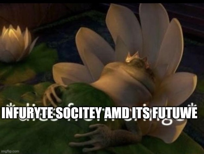 Dies from cringe | INFURYTE SOCITEY AMD ITS FUTUWE | image tagged in dies from cringe | made w/ Imgflip meme maker