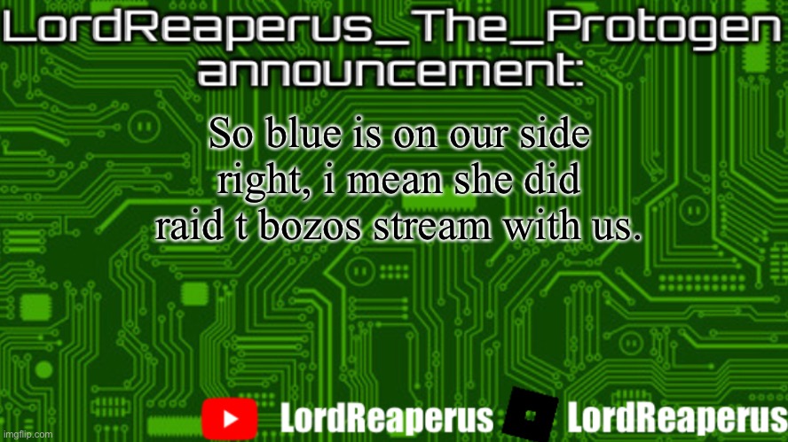 LordReaperus_The_Protogen announcement template | So blue is on our side right, i mean she did raid t bozos stream with us. | image tagged in lordreaperus_the_protogen announcement template | made w/ Imgflip meme maker
