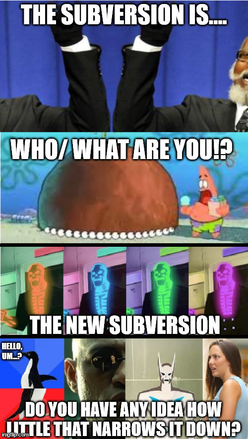 Who Are you people - The New Subversion | THE SUBVERSION IS.... WHO/ WHAT ARE YOU!? THE NEW SUBVERSION; HELLO, UM...? DO YOU HAVE ANY IDEA HOW LITTLE THAT NARROWS IT DOWN? | image tagged in double take subversion subversion double take | made w/ Imgflip meme maker