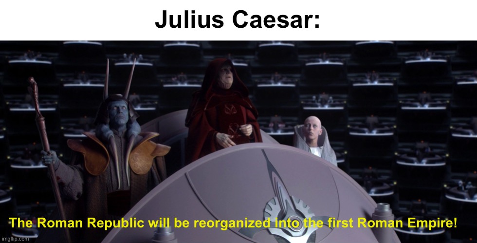 Julius Caesar:; The Roman Republic will be reorganized into the first Roman Empire! | image tagged in star wars,julius caesar | made w/ Imgflip meme maker