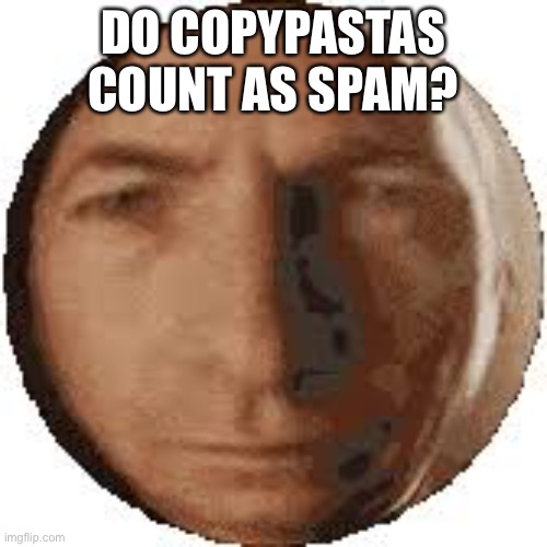 copypasta funi | DO COPYPASTAS COUNT AS SPAM? | image tagged in ball goodman | made w/ Imgflip meme maker