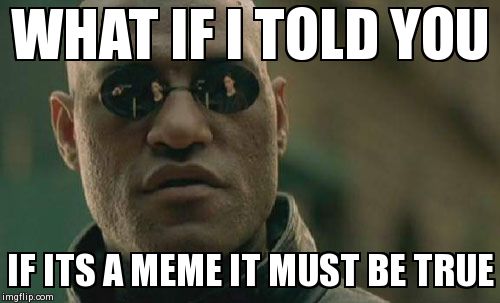 Matrix Morpheus Meme | WHAT IF I TOLD YOU IF ITS A MEME IT MUST BE TRUE | image tagged in memes,matrix morpheus | made w/ Imgflip meme maker