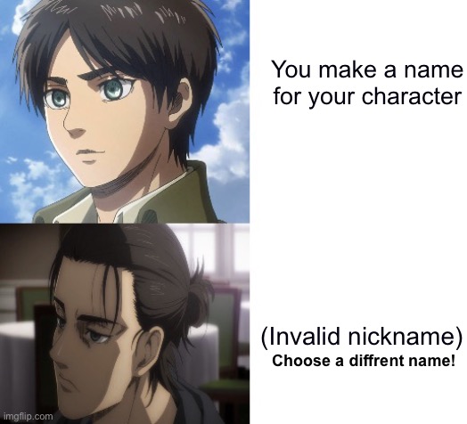 Anyone can relate? | You make a name for your character; (Invalid nickname); Choose a diffrent name! | image tagged in eren getting tired | made w/ Imgflip meme maker