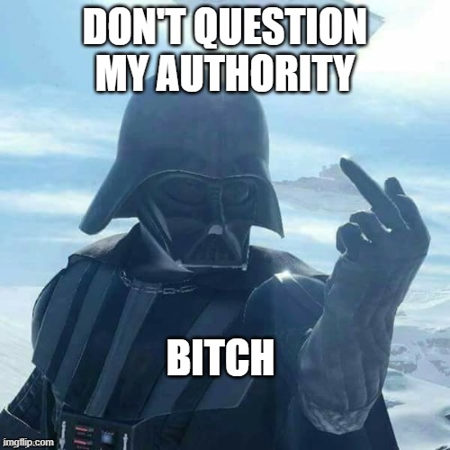 Le bullshit | DON'T QUESTION MY AUTHORITY; BITCH | image tagged in darth vader flips you off | made w/ Imgflip meme maker