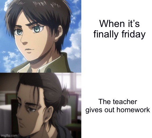 When it’s finally friday; The teacher gives out homework | image tagged in eren getting tired,school,homework | made w/ Imgflip meme maker