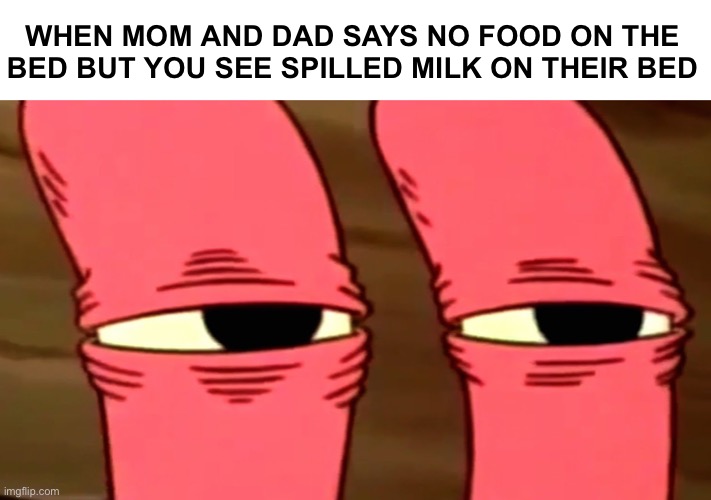 Something Smells Fishy | WHEN MOM AND DAD SAYS NO FOOD ON THE BED BUT YOU SEE SPILLED MILK ON THEIR BED | image tagged in something smells fishy | made w/ Imgflip meme maker