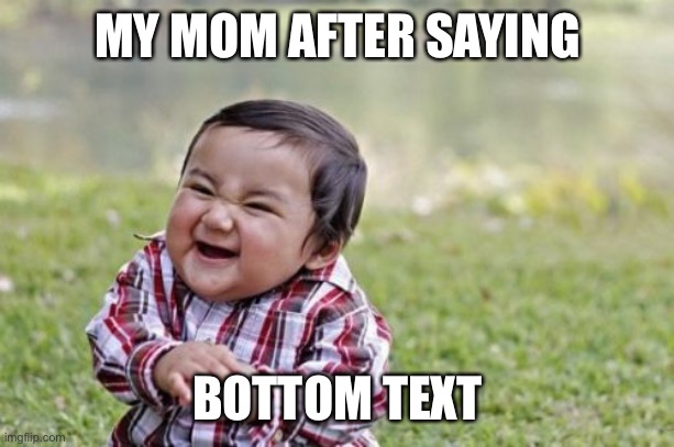 Evil Toddler | MY MOM AFTER SAYING; BOTTOM TEXT | image tagged in memes,evil toddler | made w/ Imgflip meme maker