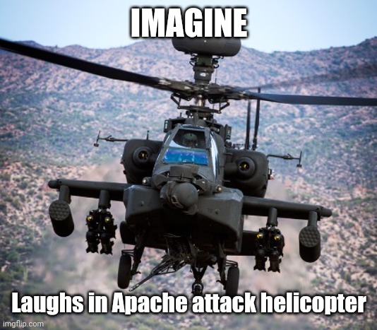 attack helicopter apache | IMAGINE Laughs in Apache attack helicopter | image tagged in attack helicopter apache | made w/ Imgflip meme maker