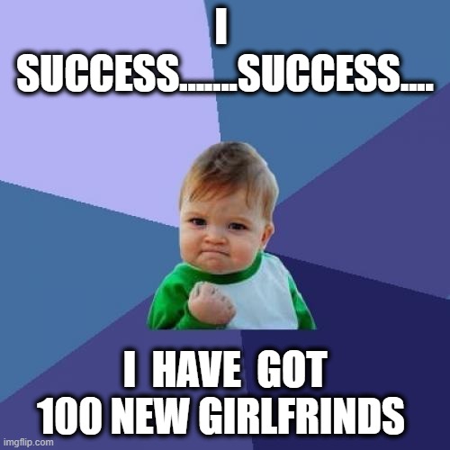 achivement of new girlfriends comedy and fun |  I  SUCCESS.......SUCCESS.... I  HAVE  GOT 100 NEW GIRLFRINDS | image tagged in memes,success kid | made w/ Imgflip meme maker