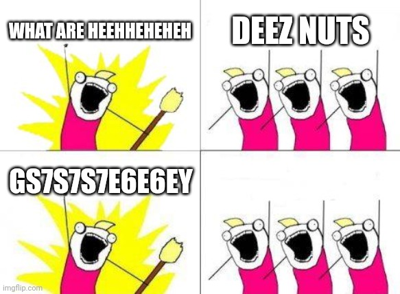 What Do We Want | WHAT ARE HEEHHEHEHEH; DEEZ NUTS; GS7S7S7E6E6EY | image tagged in memes,what do we want | made w/ Imgflip meme maker