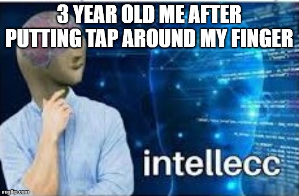 intellecc |  3 YEAR OLD ME AFTER PUTTING TAP AROUND MY FINGER | image tagged in intellecc | made w/ Imgflip meme maker
