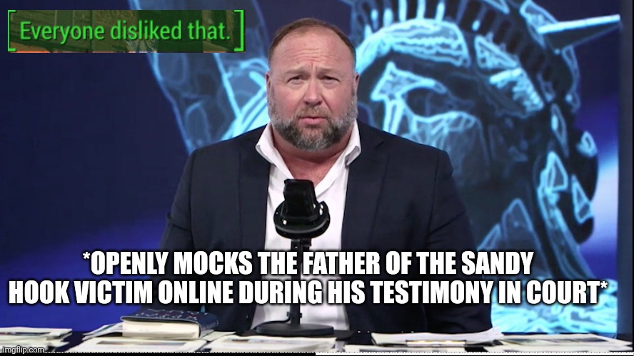 *OPENLY MOCKS THE FATHER OF THE SANDY HOOK VICTIM ONLINE DURING HIS TESTIMONY IN COURT* | image tagged in alex jones,fallout,no one liked that,infowars,bullying | made w/ Imgflip meme maker