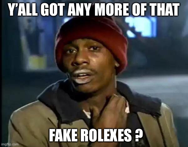 Y'all Got Any More Of That Meme | Y’ALL GOT ANY MORE OF THAT; FAKE ROLEXES ? | image tagged in memes,y'all got any more of that | made w/ Imgflip meme maker