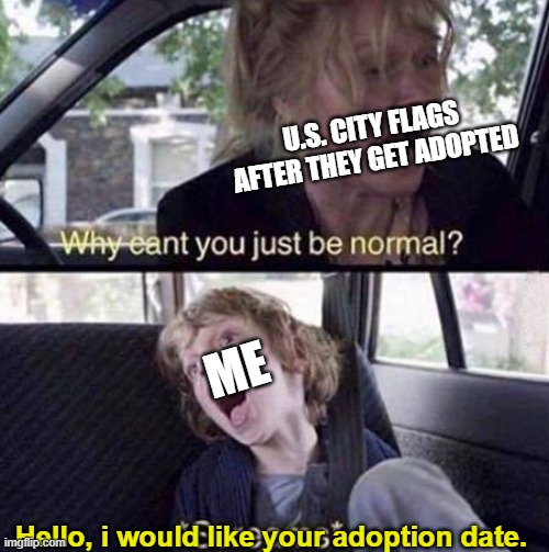 I do this because i run VexiWiki, a wiki on Fandom, it doesn't mean i'm admin. | U.S. CITY FLAGS AFTER THEY GET ADOPTED; ME; Hello, i would like your adoption date. | image tagged in why can't you just be normal | made w/ Imgflip meme maker