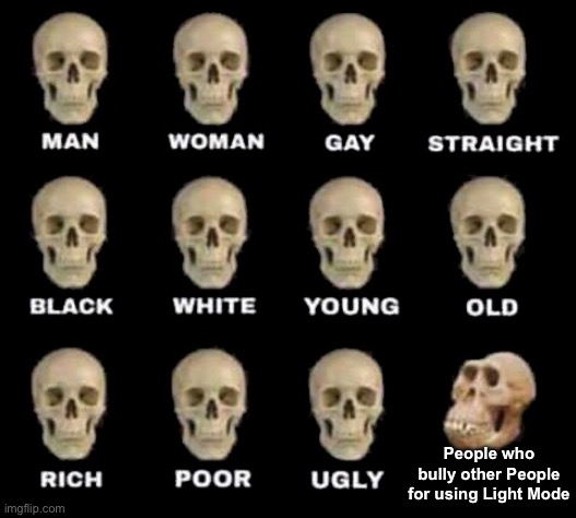 man woman gay straight skull | People who bully other People for using Light Mode | image tagged in man woman gay straight skull,dark mode,light mode | made w/ Imgflip meme maker