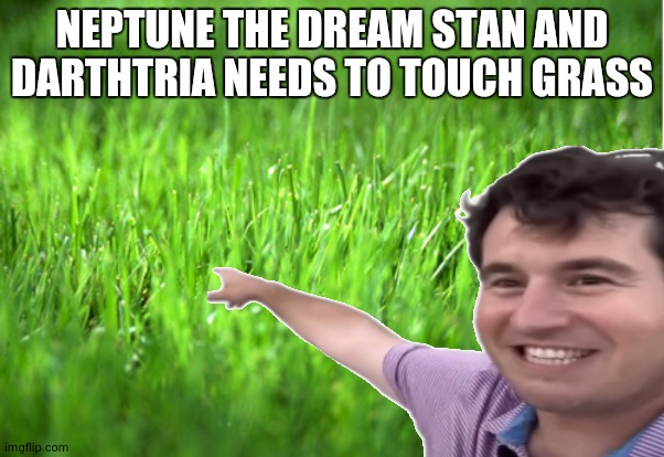 NEPTUNE THE DREAM STAN AND DARTHTRIA NEEDS TO TOUCH GRASS | made w/ Imgflip meme maker
