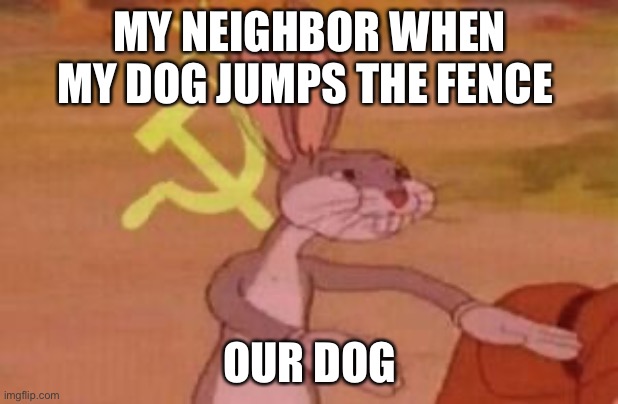 DOGGO NO | MY NEIGHBOR WHEN MY DOG JUMPS THE FENCE; OUR DOG | image tagged in our,doggo | made w/ Imgflip meme maker