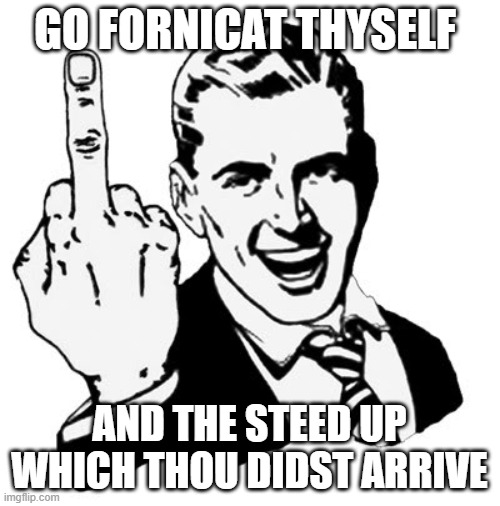 GO FORNICAT THYSELF AND THE STEED UP WHICH THOU DIDST ARRIVE | image tagged in memes,1950s middle finger | made w/ Imgflip meme maker