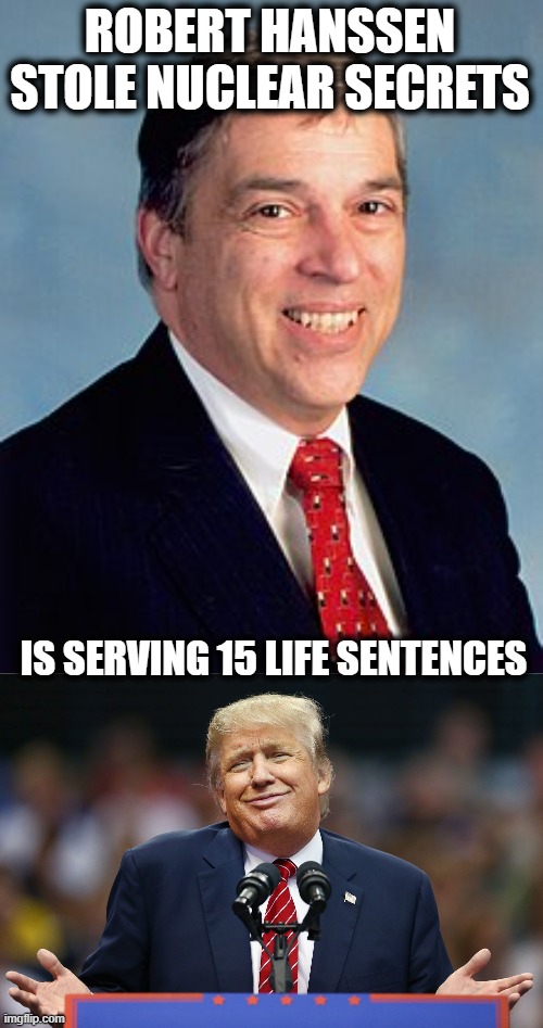 Trump is a traitor. | ROBERT HANSSEN STOLE NUCLEAR SECRETS; IS SERVING 15 LIFE SENTENCES | image tagged in trump shrug,memes,treason,lock him up,politics,nuclear | made w/ Imgflip meme maker