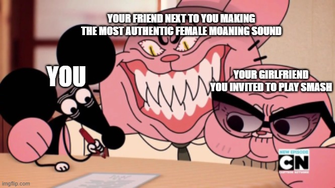 le bullshit2 | YOUR FRIEND NEXT TO YOU MAKING THE MOST AUTHENTIC FEMALE MOANING SOUND; YOUR GIRLFRIEND YOU INVITED TO PLAY SMASH; YOU | image tagged in evil richard | made w/ Imgflip meme maker