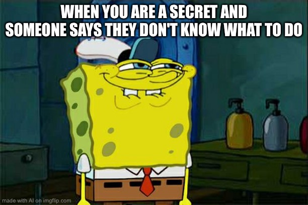 Don't You Squidward Meme | WHEN YOU ARE A SECRET AND SOMEONE SAYS THEY DON'T KNOW WHAT TO DO | image tagged in memes,don't you squidward | made w/ Imgflip meme maker