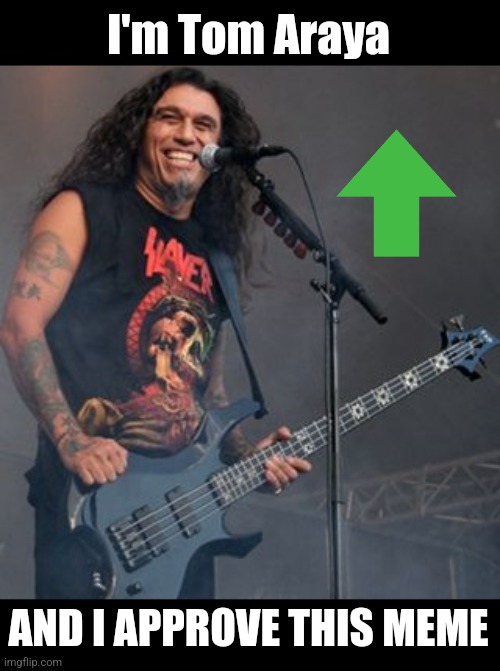Tom Araya | I'm Tom Araya AND I APPROVE THIS MEME | image tagged in tom araya | made w/ Imgflip meme maker