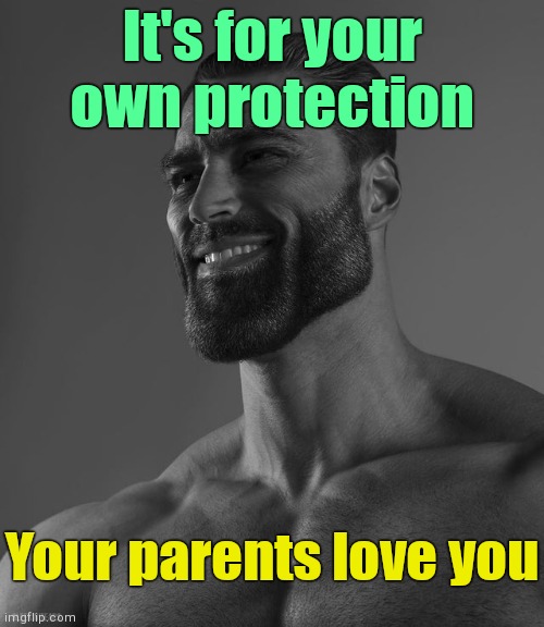 Giga Chad | It's for your own protection Your parents love you | image tagged in giga chad | made w/ Imgflip meme maker