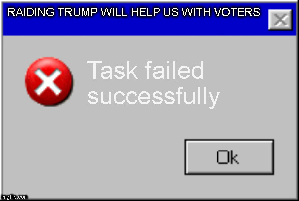 Windows Error Message |  RAIDING TRUMP WILL HELP US WITH VOTERS; Task failed successfully | image tagged in windows error message | made w/ Imgflip meme maker