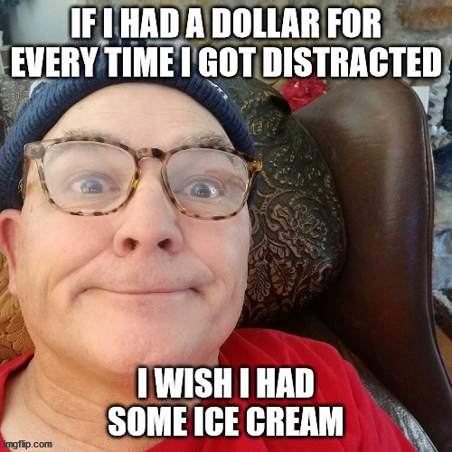 durl earl |  IF I HAD A DOLLAR FOR EVERY TIME I GOT DISTRACTED; I WISH I HAD SOME ICE CREAM | image tagged in durl earl | made w/ Imgflip meme maker