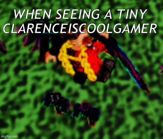 See a tiny roblox rich guy | WHEN SEEING A TINY CLARENCEISCOOLGAMER | image tagged in memes | made w/ Imgflip meme maker