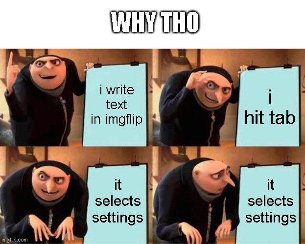 Gru's Plan Meme | WHY THO; i write text in imgflip; i hit tab; it selects settings; it selects settings | image tagged in memes,gru's plan | made w/ Imgflip meme maker