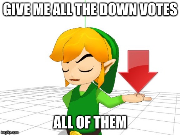 Link Downvote | GIVE ME ALL THE DOWN VOTES; ALL OF THEM | image tagged in link downvote | made w/ Imgflip meme maker