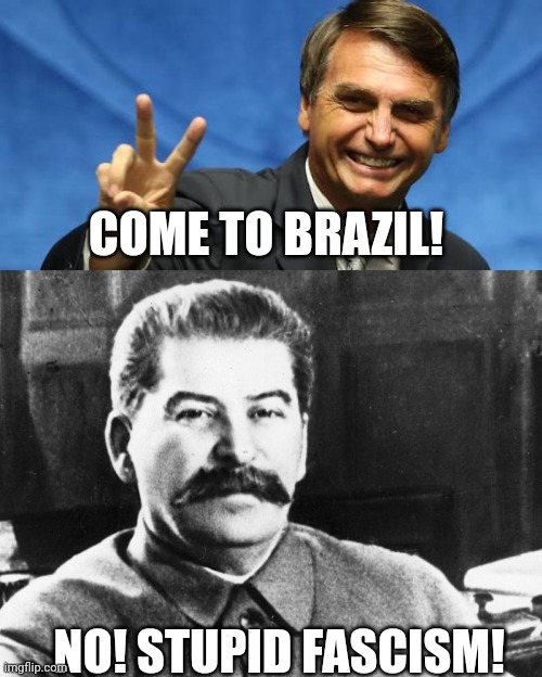 Stalin not come to barzilllll! | COME TO BRAZIL! NO! STUPID FASCISM! | image tagged in joseph stalin,brazil | made w/ Imgflip meme maker