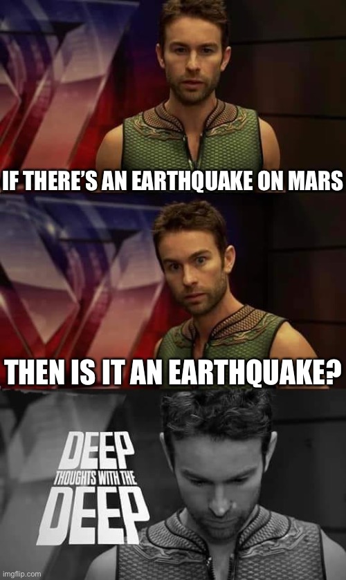 Deep Thoughts with the Deep | IF THERE’S AN EARTHQUAKE ON MARS; THEN IS IT AN EARTHQUAKE? | image tagged in deep thoughts with the deep | made w/ Imgflip meme maker