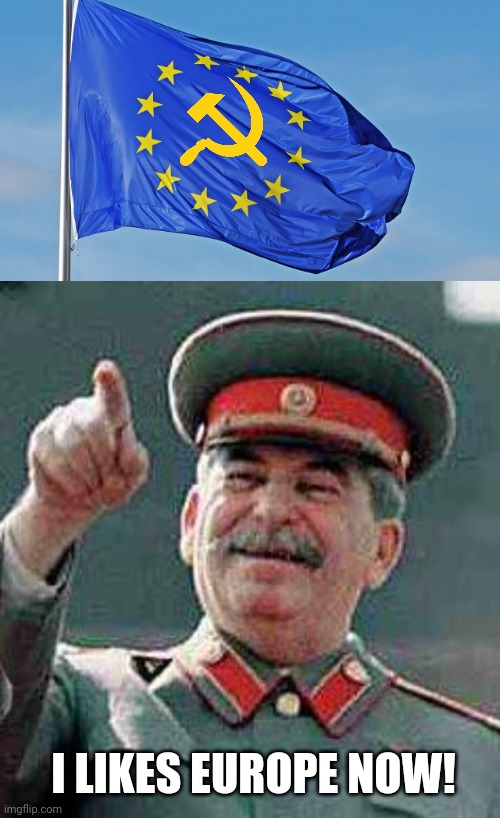 Stalin likes Europe! | I LIKES EUROPE NOW! | image tagged in the european union,stalin says,joseph stalin | made w/ Imgflip meme maker