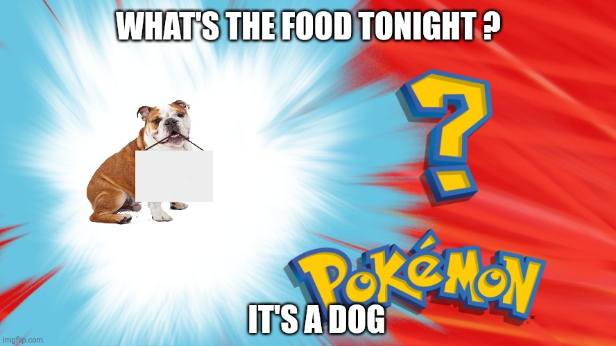 What's for dinner | WHAT'S THE FOOD TONIGHT ? IT'S A DOG | image tagged in who's that pokemon | made w/ Imgflip meme maker