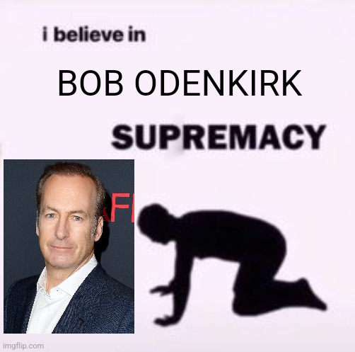 I believe in supremacy | BOB ODENKIRK | image tagged in i believe in supremacy,memes | made w/ Imgflip meme maker