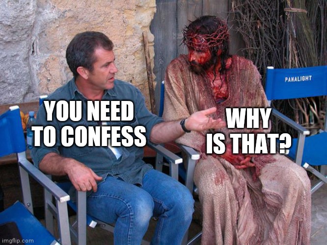 Mel Gibson and Jesus Christ | YOU NEED TO CONFESS WHY IS THAT? | image tagged in mel gibson and jesus christ | made w/ Imgflip meme maker