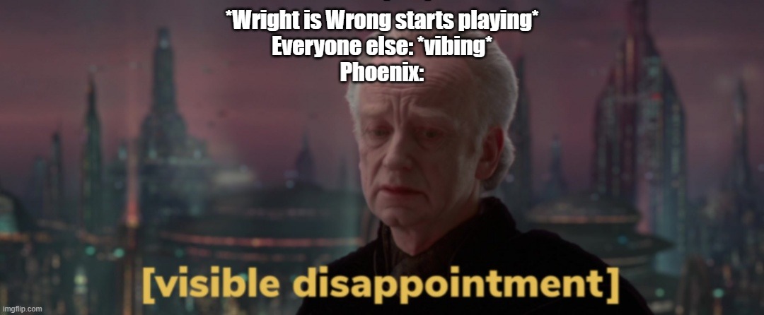 BECAUSE WRIGHT IS WROOOOOOOOOONG | *Wright is Wrong starts playing*
Everyone else: *vibing*
Phoenix: | image tagged in palpatine visible disappointment,ace attorney,random encounters | made w/ Imgflip meme maker