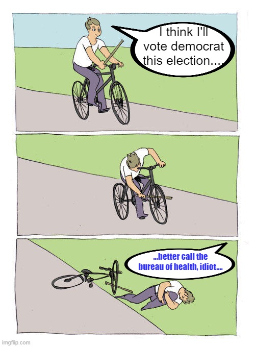 Bad decisions | I think I'll vote democrat this election.... ...better call the bureau of health, idiot.... | image tagged in memes,bike fall,maga,donald trump,leftists,midterms | made w/ Imgflip meme maker