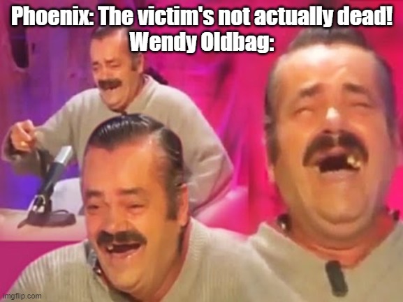 HAHAHAHAHAHAHAHAHAHAHA | Phoenix: The victim's not actually dead!
Wendy Oldbag: | image tagged in risitas laugh,ace attorney,random encounters | made w/ Imgflip meme maker