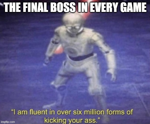 Found this template while scrolling memes | THE FINAL BOSS IN EVERY GAME | image tagged in i am fluent in over six million forms of kicking your ass | made w/ Imgflip meme maker
