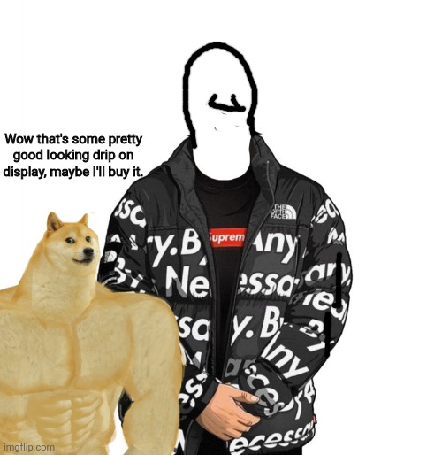 Drip Doge: Part One | Wow that's some pretty good looking drip on display, maybe I'll buy it. | image tagged in memes,doge | made w/ Imgflip meme maker