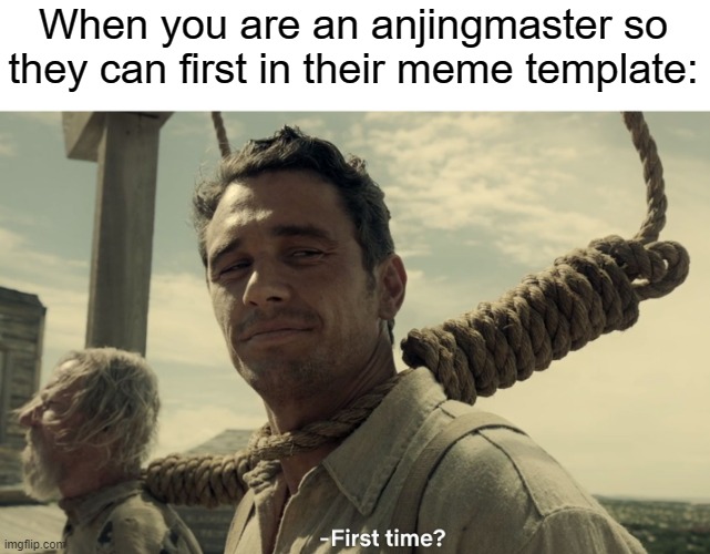 But what are you right here in a meme template? They were first 
a meme template | When you are an anjingmaster so they can first in their meme template: | image tagged in first time,memes | made w/ Imgflip meme maker