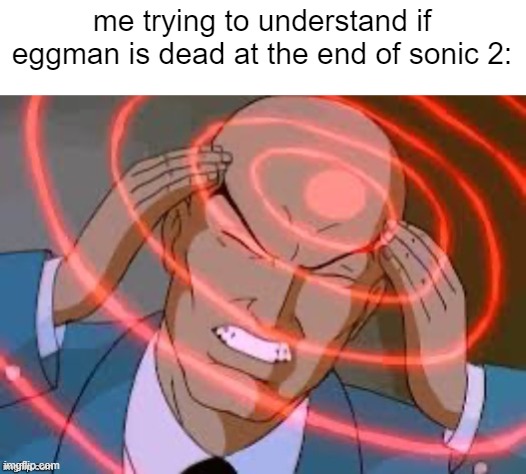 lex luthor thinking |  me trying to understand if eggman is dead at the end of sonic 2: | image tagged in lex luthor thinking,sonic the hedgehog,sonic the hedgehog 2,dr eggman,robotnik | made w/ Imgflip meme maker