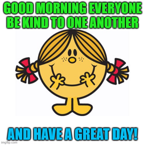 Good morning everyone! | GOOD MORNING EVERYONE
BE KIND TO ONE ANOTHER; AND HAVE A GREAT DAY! | image tagged in little miss sunshine,good morning | made w/ Imgflip meme maker
