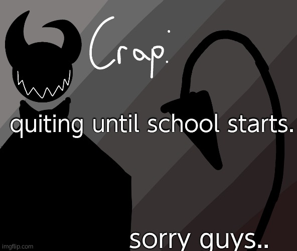 quiting until school starts. sorry guys.. | made w/ Imgflip meme maker