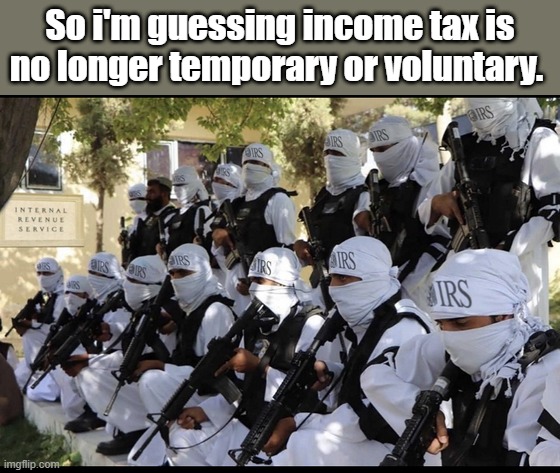 DEMrats weaponizing gov. | So i'm guessing income tax is no longer temporary or voluntary. | made w/ Imgflip meme maker