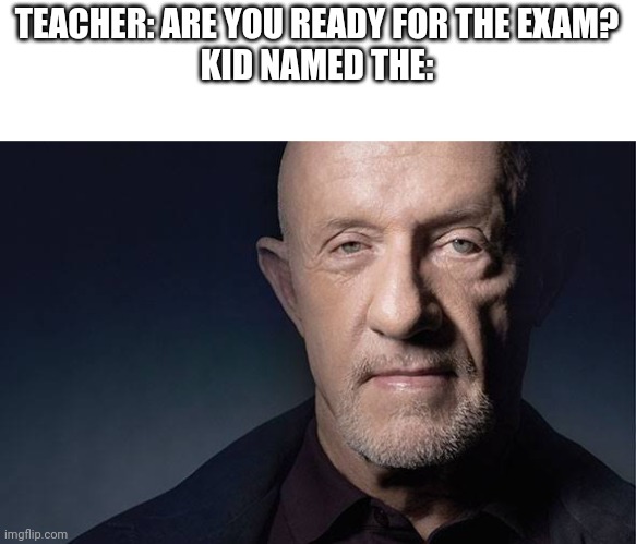Kid Named | TEACHER: ARE YOU READY FOR THE EXAM?
KID NAMED THE: | image tagged in kid named | made w/ Imgflip meme maker